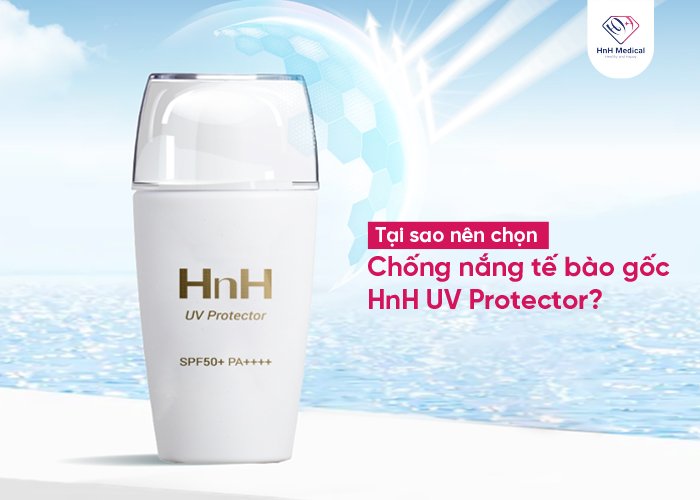 Tại sao nên chọn Chống nắng tế bào gốc HnH UV Protector?