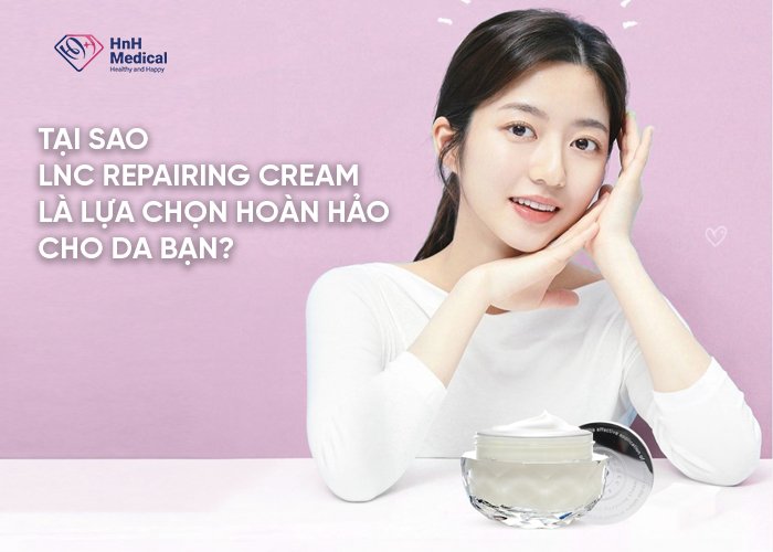 Tại Sao LNC Repairing Cream Là Lựa Chọn Hoàn Hảo?